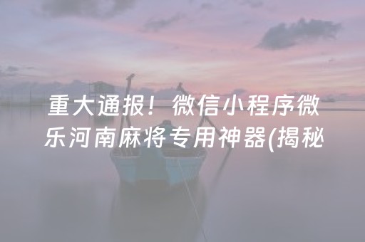 重大通报！微信小程序微乐河南麻将专用神器(揭秘小程序插件免费)