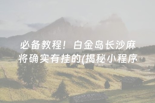 必备教程！白金岛长沙麻将确实有挂的(揭秘小程序如何让牌变好)