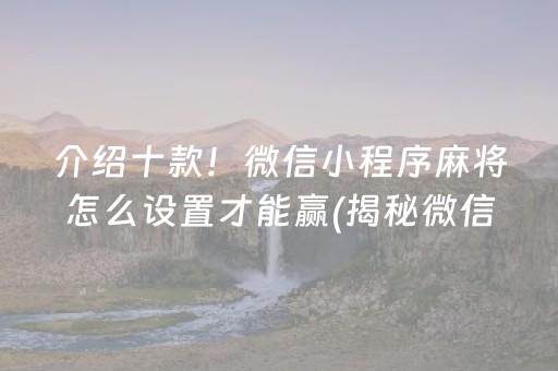 介绍十款！微信小程序麻将怎么设置才能赢(揭秘微信里赢的诀窍)