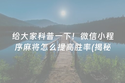 给大家科普一下！微信小程序麻将怎么提高胜率(揭秘小程序胡牌神器)