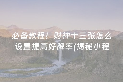 必备教程！财神十三张怎么设置提高好牌率(揭秘小程序攻略插件)