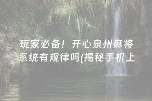 玩家必备！开心泉州麻将系统有规律吗(揭秘手机上胡牌技巧)