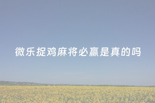 微乐捉鸡麻将必赢是真的吗（微乐捉鸡麻将规则计分规则）