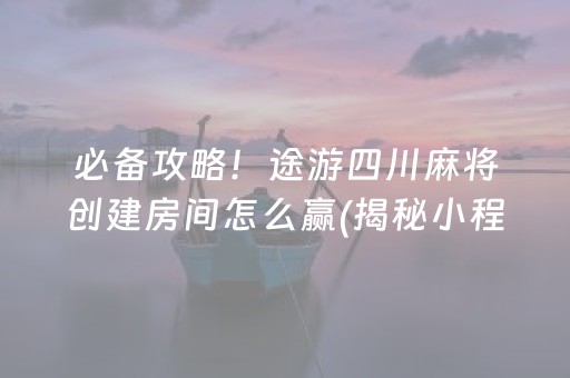 必备攻略！途游四川麻将创建房间怎么赢(揭秘小程序插件购买)