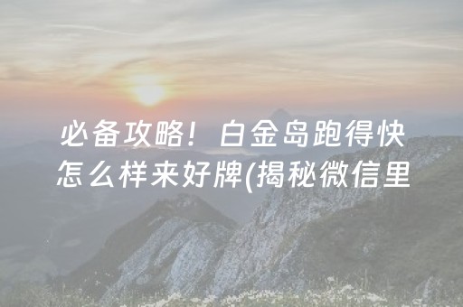 必备攻略！白金岛跑得快怎么样来好牌(揭秘微信里输赢规律)