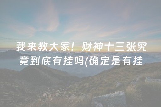 我来教大家！财神十三张究竟到底有挂吗(确定是有挂)