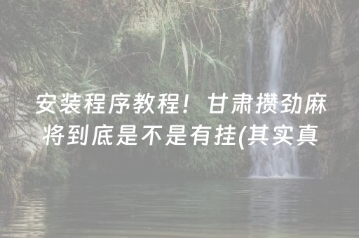 安装程序教程！甘肃攒劲麻将到底是不是有挂(其实真的确实有挂)