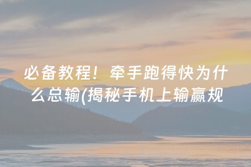 必备教程！牵手跑得快为什么总输(揭秘手机上输赢规律)