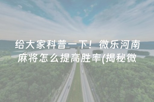 给大家科普一下！微乐河南麻将怎么提高胜率(揭秘微信里最新神器下载)