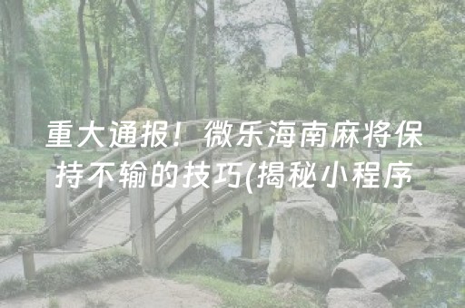 重大通报！微乐海南麻将保持不输的技巧(揭秘小程序输赢规律)