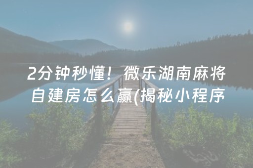 2分钟秒懂！微乐湖南麻将自建房怎么赢(揭秘小程序胜率到哪调)