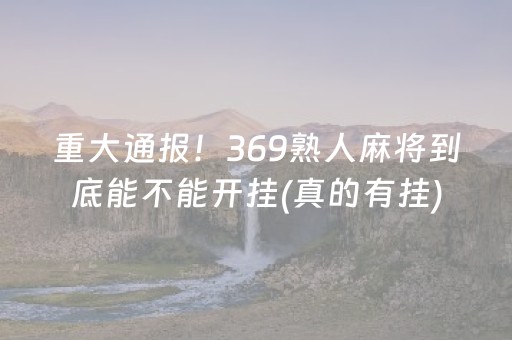 重大通报！369熟人麻将到底能不能开挂(真的有挂)