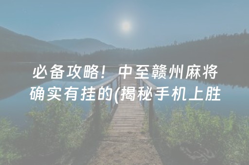 必备攻略！中至赣州麻将确实有挂的(揭秘手机上胜率到哪调)