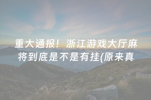 重大通报！浙江游戏大厅麻将到底是不是有挂(原来真的有挂)