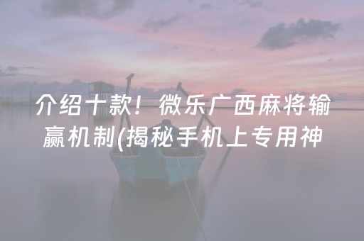 介绍十款！微乐广西麻将输赢机制(揭秘手机上专用神器)