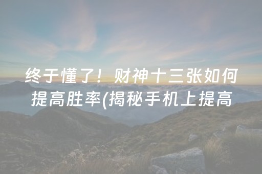 终于懂了！财神十三张如何提高胜率(揭秘手机上提高赢的概率)