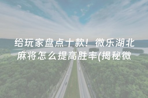 给玩家盘点十款！微乐湖北麻将怎么提高胜率(揭秘微信里赢的诀窍)