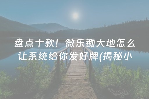 盘点十款！微乐锄大地怎么让系统给你发好牌(揭秘小程序提高胜率)