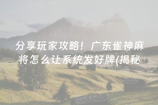 分享玩家攻略！广东雀神麻将怎么让系统发好牌(揭秘微信里赢的诀窍)