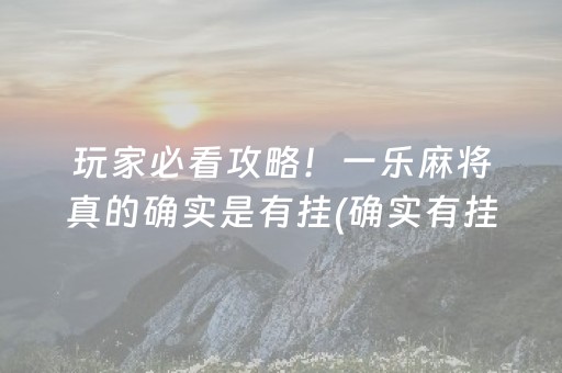 玩家必看攻略！一乐麻将真的确实是有挂(确实有挂吗)