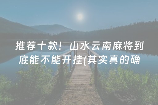 推荐十款！山水云南麻将到底能不能开挂(其实真的确实有挂)