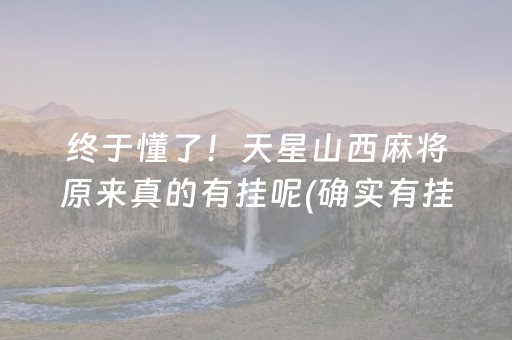 终于懂了！天星山西麻将原来真的有挂呢(确实有挂吗)