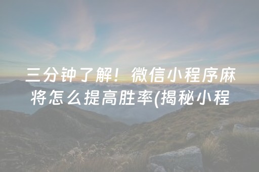 三分钟了解！微信小程序麻将怎么提高胜率(揭秘小程序如何让牌变好)