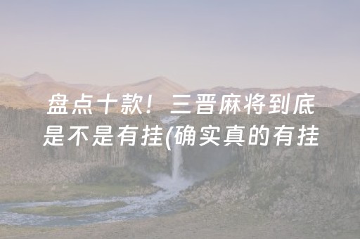 盘点十款！三晋麻将到底是不是有挂(确实真的有挂)