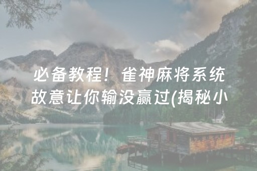 必备教程！雀神麻将系统故意让你输没赢过(揭秘小程序系统发好牌)