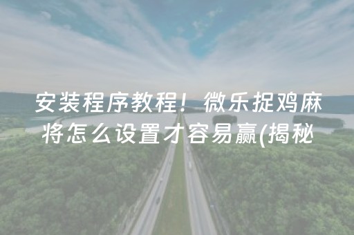 安装程序教程！微乐捉鸡麻将怎么设置才容易赢(揭秘微信里输赢规律)