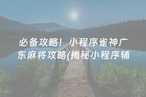 必备攻略！小程序雀神广东麻将攻略(揭秘小程序辅牌器)