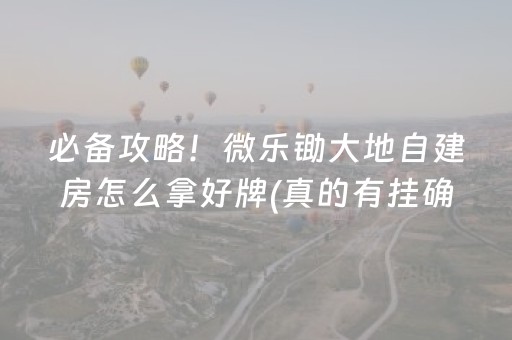 必备攻略！微乐锄大地自建房怎么拿好牌(真的有挂确实有挂)