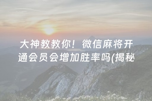 大神教教你！微信麻将开通会员会增加胜率吗(揭秘微信里助攻神器)