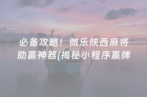 必备攻略！微乐陕西麻将助赢神器(揭秘小程序赢牌的技巧)