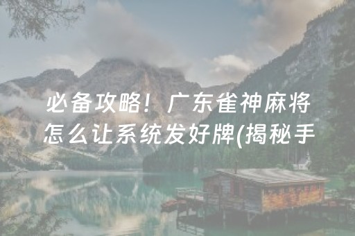 必备攻略！广东雀神麻将怎么让系统发好牌(揭秘手机上如何让牌变好)