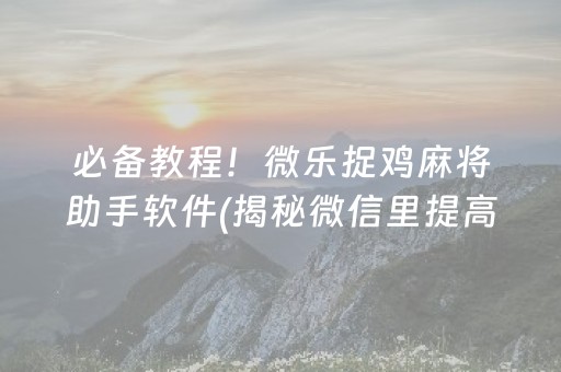 必备教程！微乐捉鸡麻将助手软件(揭秘微信里提高胜率)