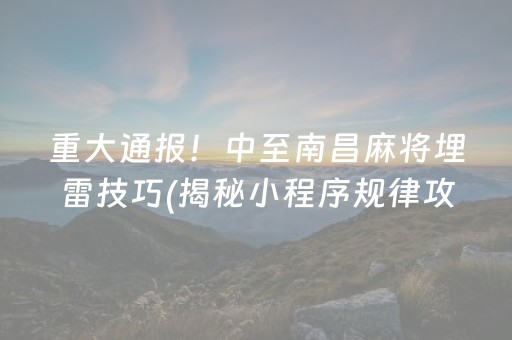 重大通报！中至南昌麻将埋雷技巧(揭秘小程序规律攻略)