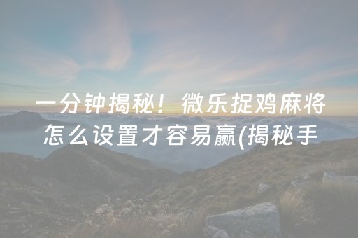 一分钟揭秘！微乐捉鸡麻将怎么设置才容易赢(揭秘手机上提高胜率)