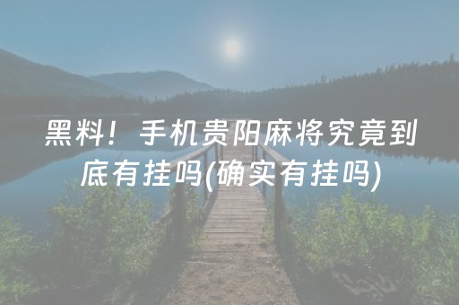 黑料！手机贵阳麻将究竟到底有挂吗(确实有挂吗)