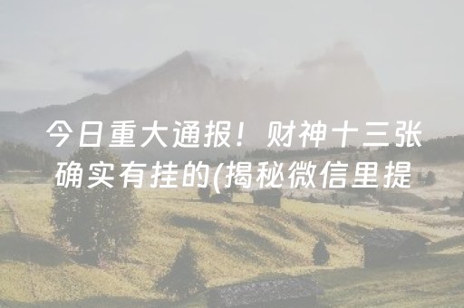 今日重大通报！财神十三张确实有挂的(揭秘微信里提高胜率)