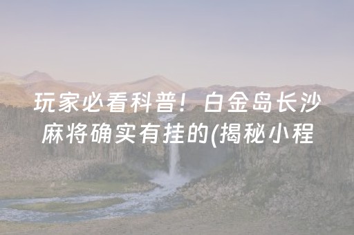 玩家必看科普！白金岛长沙麻将确实有挂的(揭秘小程序赢的诀窍)