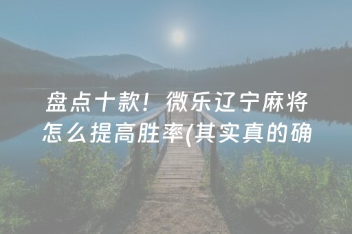 盘点十款！微乐辽宁麻将怎么提高胜率(其实真的确实有挂)