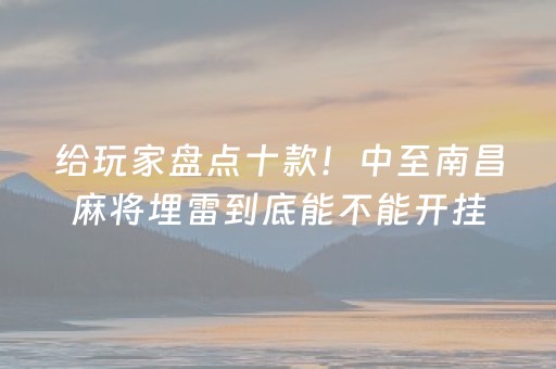 给玩家盘点十款！中至南昌麻将埋雷到底能不能开挂(确实是有挂的)