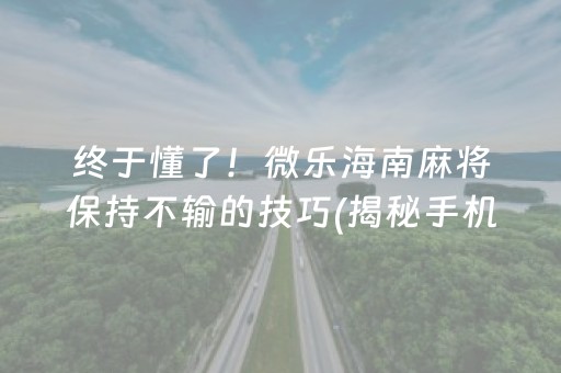 终于懂了！微乐海南麻将保持不输的技巧(揭秘手机上胡牌技巧)