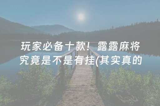 玩家必备十款！露露麻将究竟是不是有挂(其实真的确实有挂)