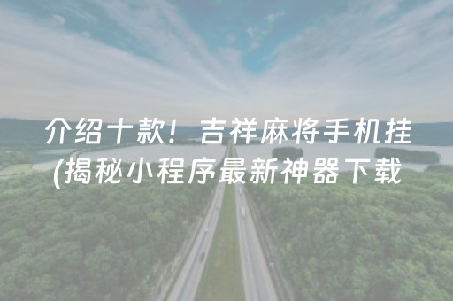 介绍十款！吉祥麻将手机挂(揭秘小程序最新神器下载)