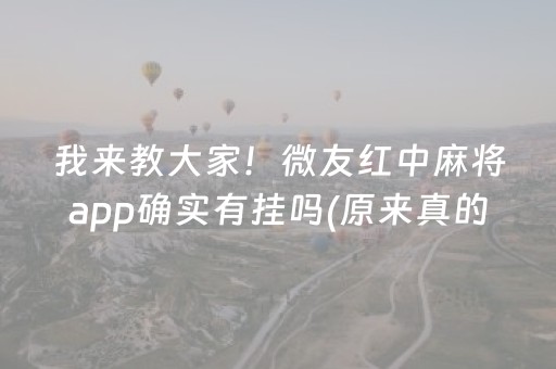 我来教大家！微友红中麻将app确实有挂吗(原来真的有挂)