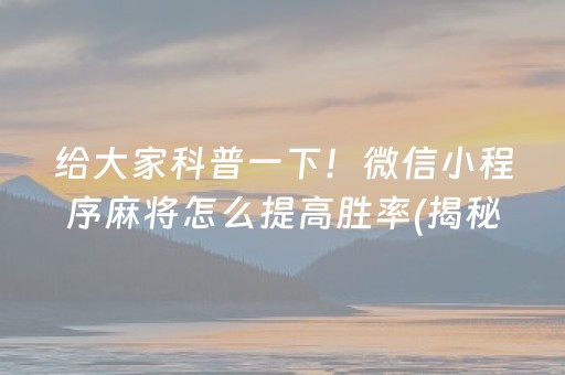 给大家科普一下！微信小程序麻将怎么提高胜率(揭秘手机上专用神器)