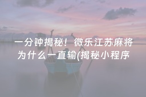 一分钟揭秘！微乐江苏麻将为什么一直输(揭秘小程序赢的秘诀)