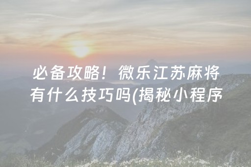 必备攻略！微乐江苏麻将有什么技巧吗(揭秘小程序赢牌的技巧)